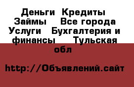 Деньги. Кредиты. Займы. - Все города Услуги » Бухгалтерия и финансы   . Тульская обл.